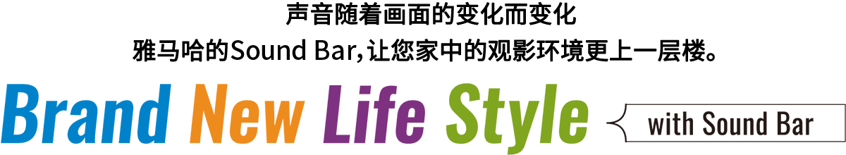 Brand New Life Style 音が変わると、映像も変わる。-ヤマハのサウンドバーが、あなたの家のTV環境を劇的に進化させる。 - with Sound Bar