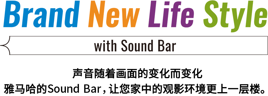 Brand New Life Style 音が変わると、映像も変わる。-ヤマハのサウンドバーが、あなたの家のTV環境を劇的に進化させる。 - with Sound Bar
